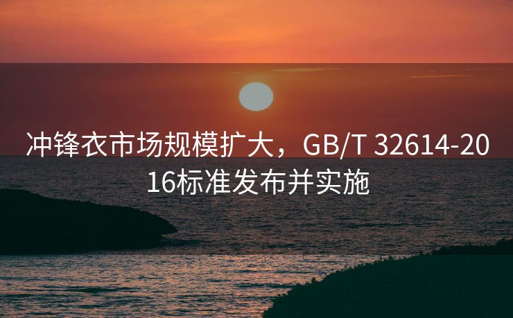 冲锋衣市场规模扩大，GB/T 32614-2016标准发布并实施