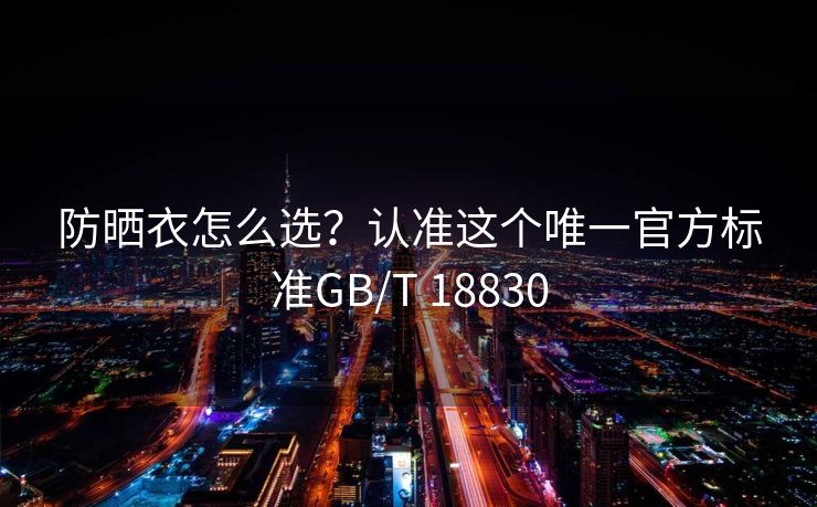 防晒衣怎么选？认准这个唯一官方标准GB/T 18830